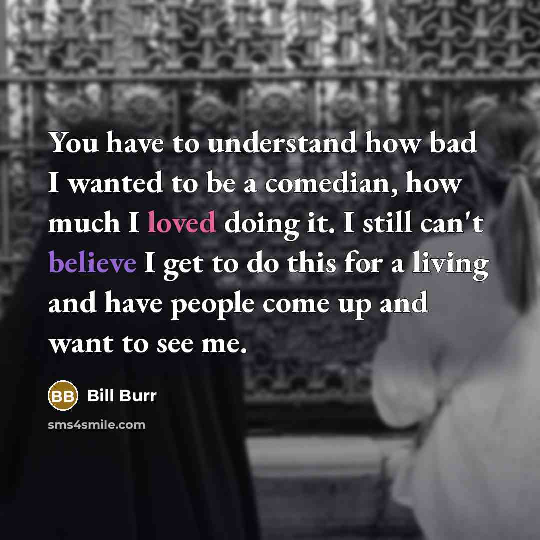 “You have to understand how bad I wanted to be…” quote by Bill Burr