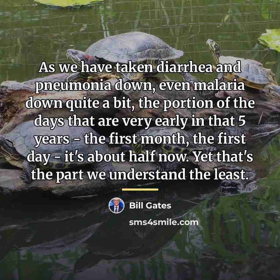 “As we have taken diarrhea and pneumonia down, even malaria…” quote by Bill Gates