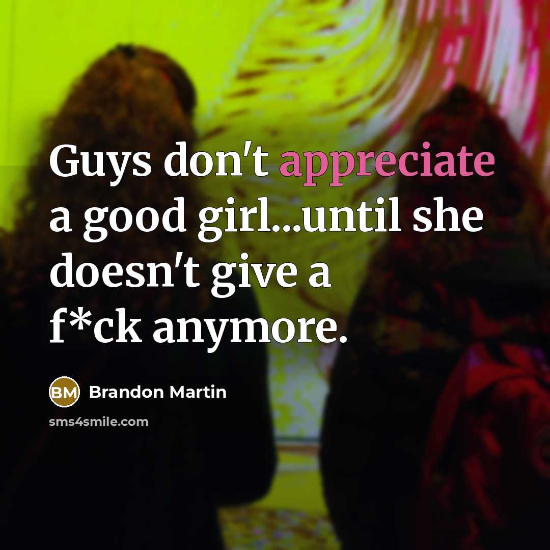 “Guys don't appreciate a good girl...until she doesn't give a f*ck anymore.” quote by Brandon Martin