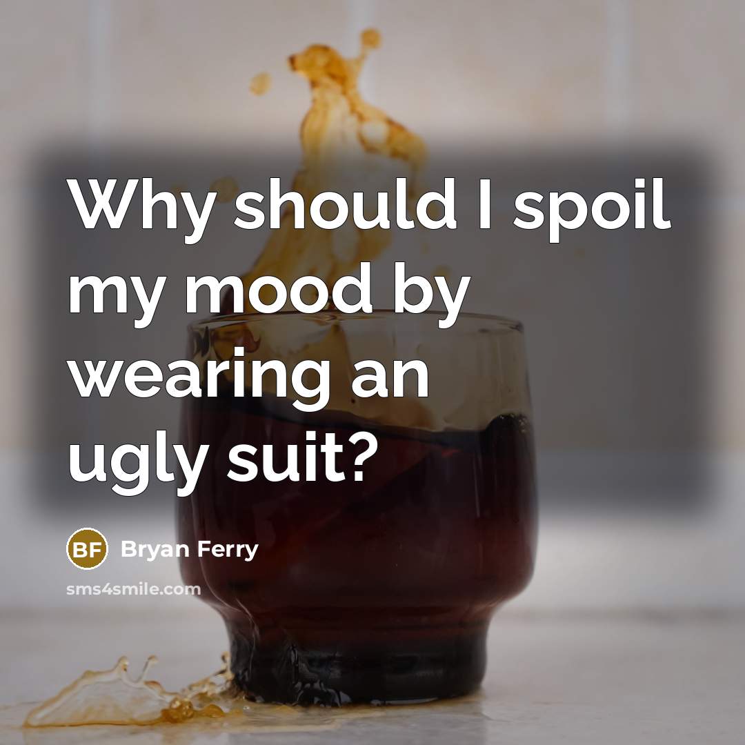 “Why should I spoil my mood by wearing an ugly suit?” quote by Bryan Ferry
