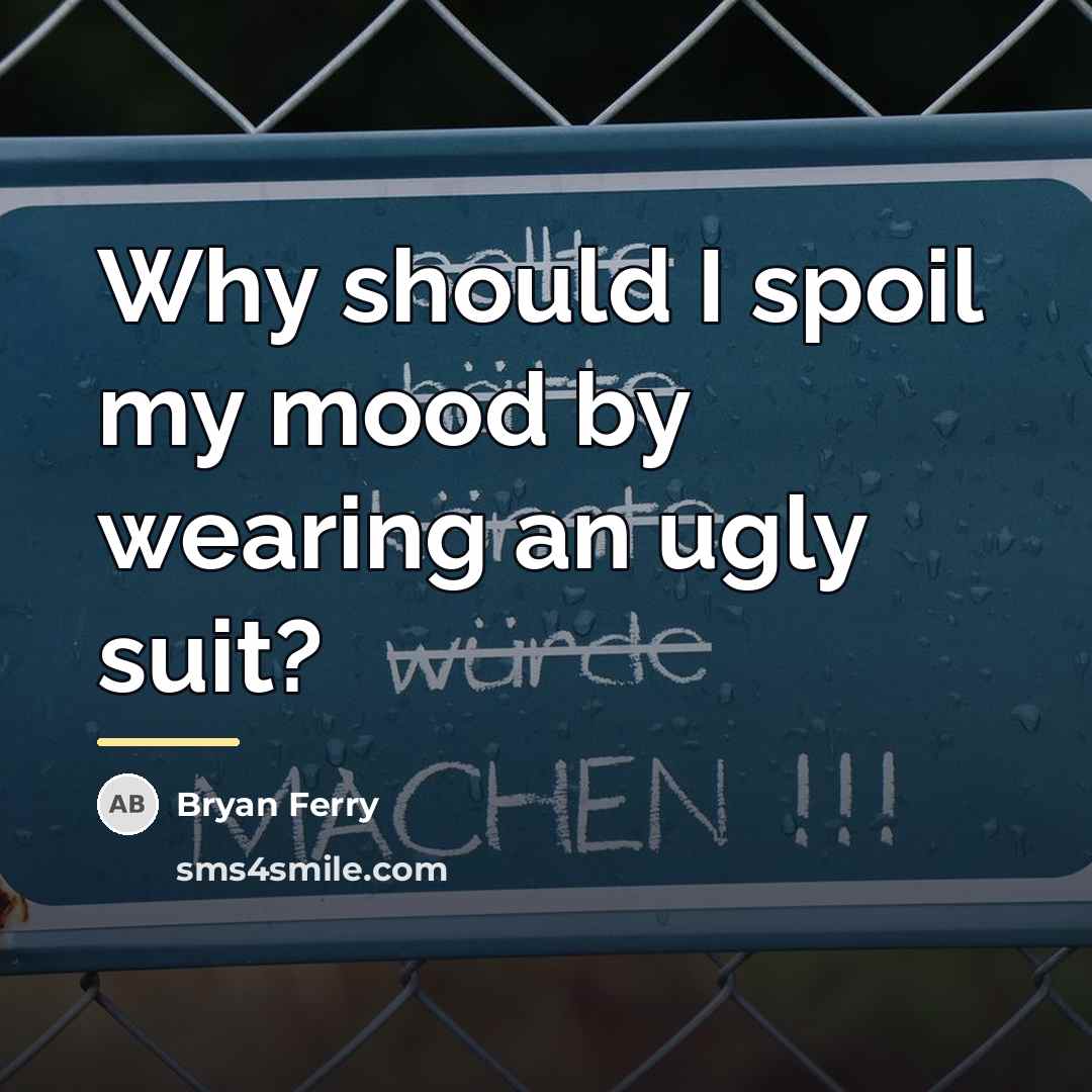 “Why should I spoil my mood by wearing an ugly…” quote by Bryan Ferry