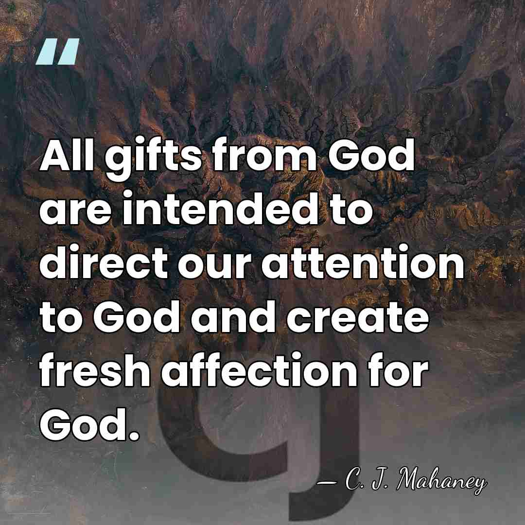 All gifts from God are intended to direct our attention to God&hellip; - C. J. Mahaney