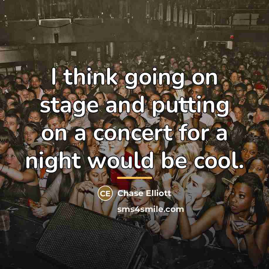 “I think going on stage and putting on a concert…” quote by Chase Elliott