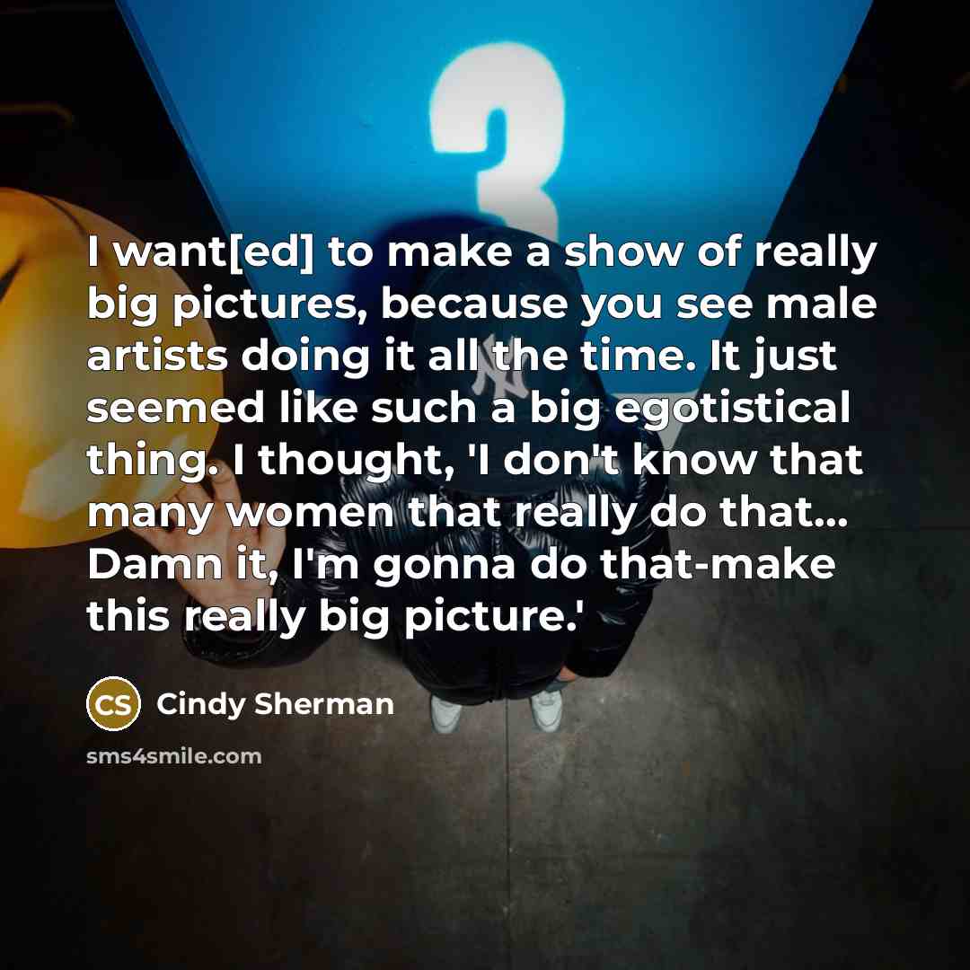 “I want[ed] to make a show of really big pictures,…” quote by Cindy Sherman
