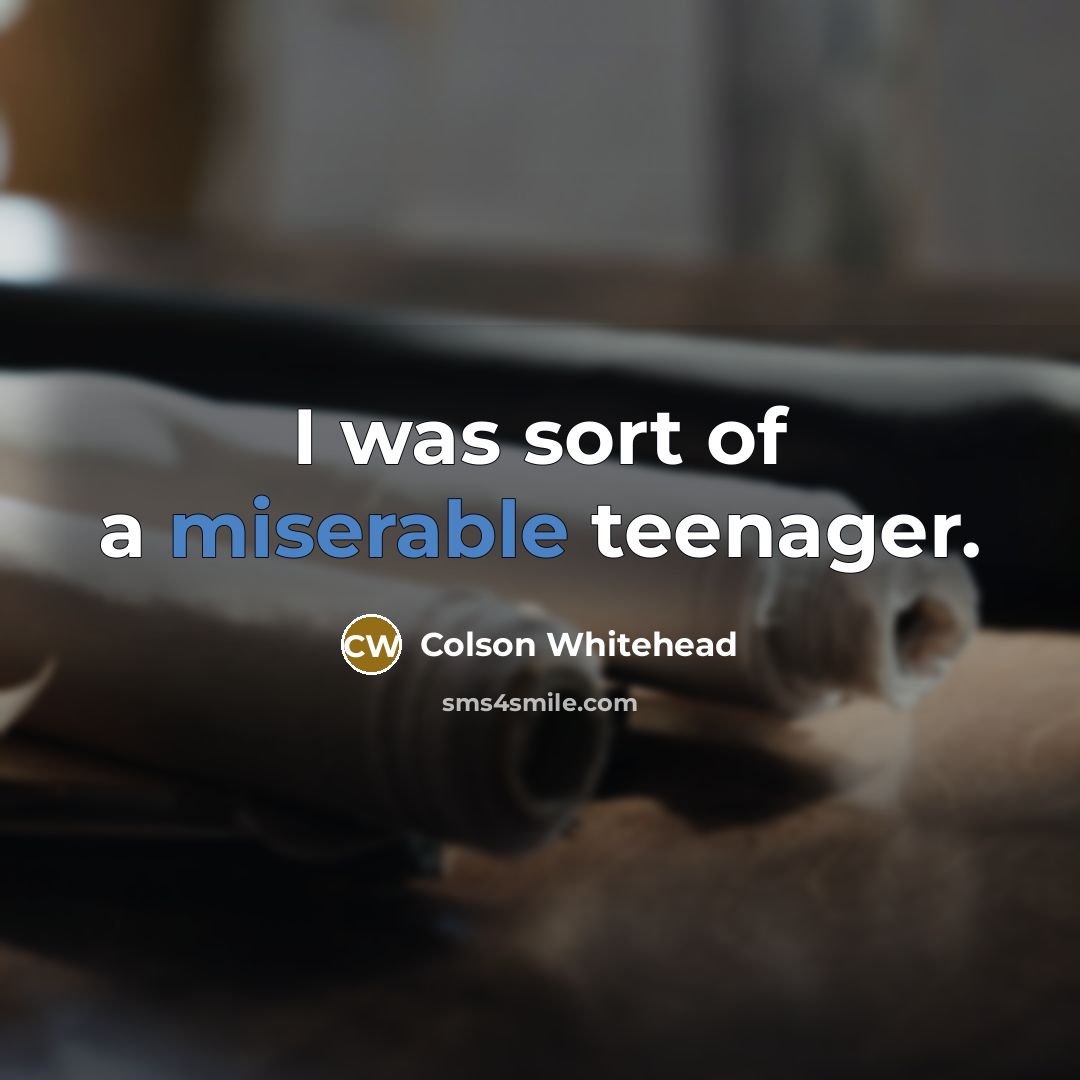 “I was sort of a miserable teenager.…” quote by Colson Whitehead