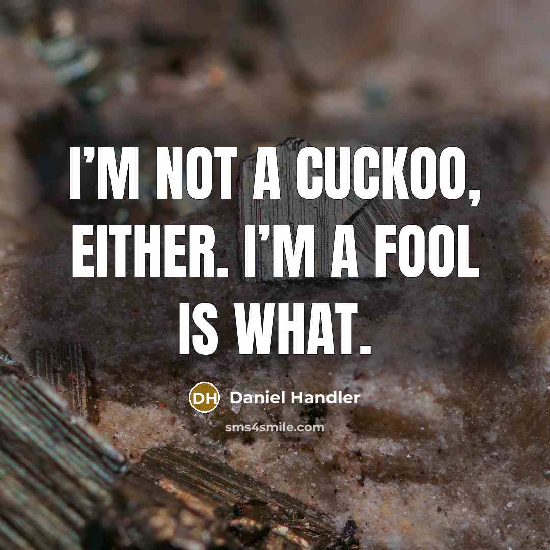 “I’m not a cuckoo, either. I’m a fool is what.…” quote by Daniel Handler