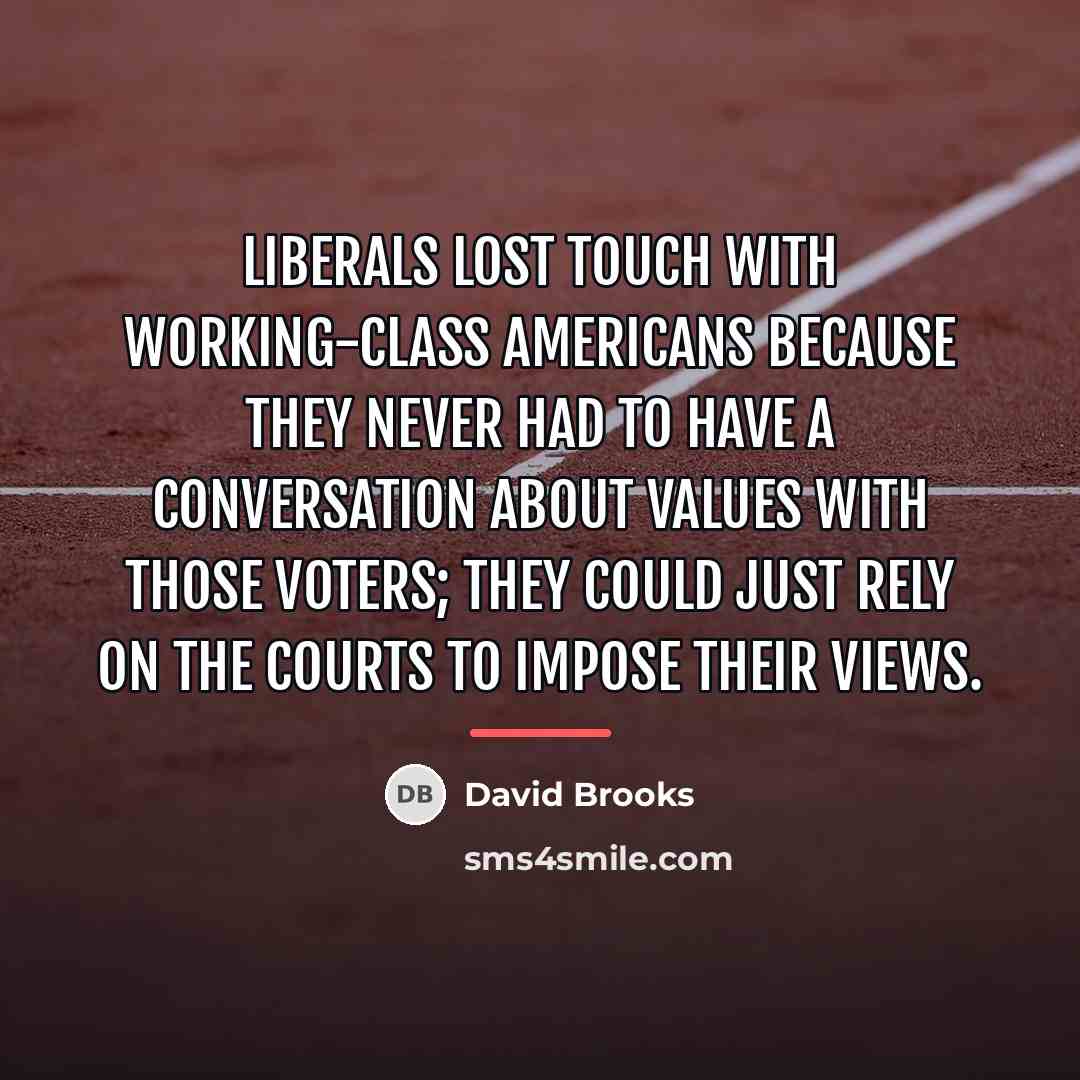 “Liberals lost touch with working-class Americans because they never had…” quote by David Brooks