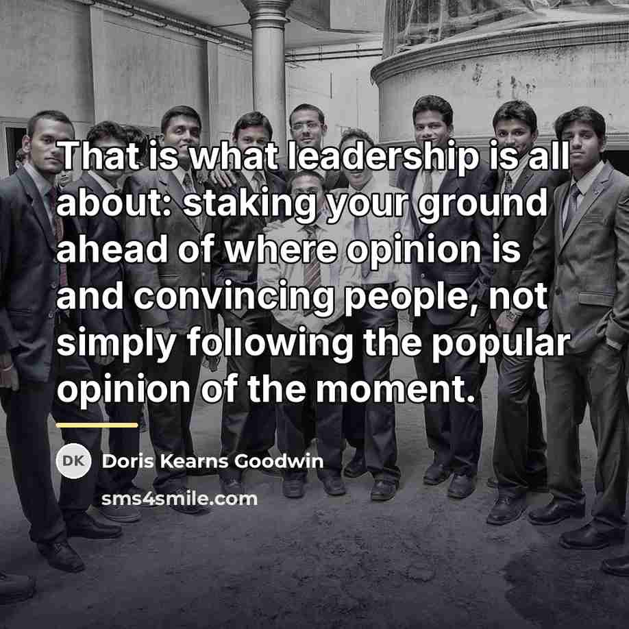 “That is what leadership is all about: staking your ground…” quote by Doris Kearns Goodwin