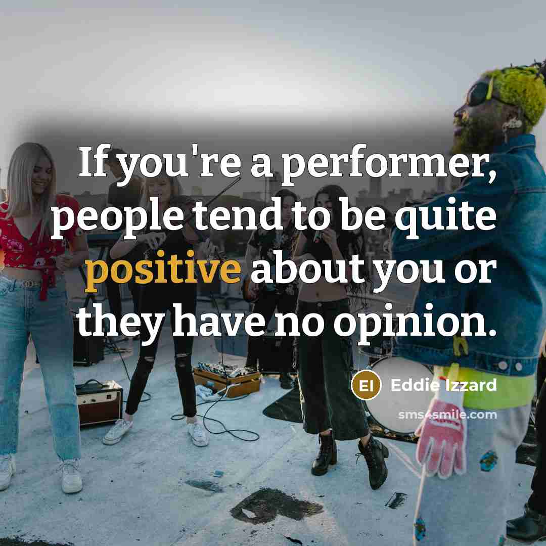 “If you're a performer, people tend to be quite positive…” quote by Eddie Izzard