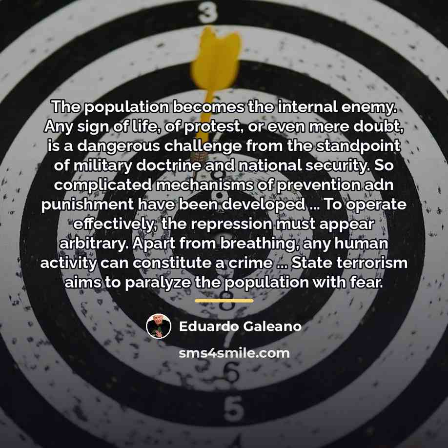 “The population becomes the internal enemy. Any sign of life,…” quote by Eduardo Galeano