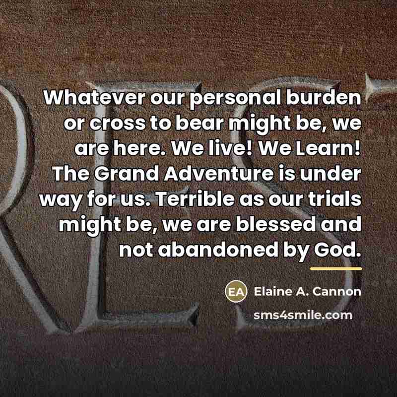 “Whatever our personal burden or cross to bear might be,…” quote by Elaine A. Cannon
