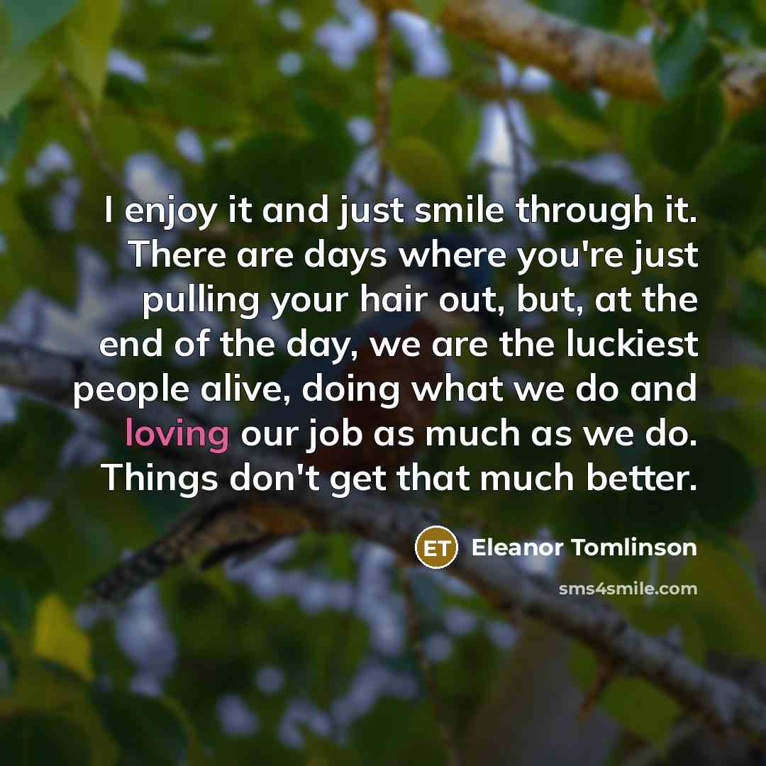 “I enjoy it and just smile through it. There are…” quote by Eleanor Tomlinson