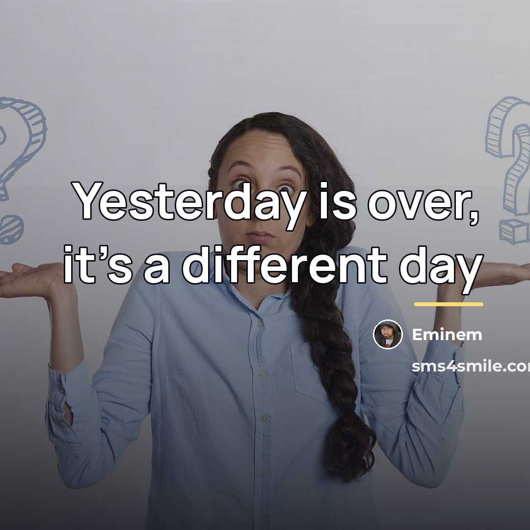“Yesterday is over, it's a different day…” quote by Eminem