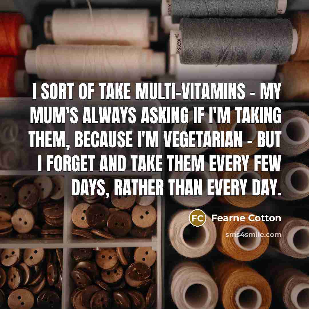 “I sort of take multi-vitamins - my Mum's always asking…” quote by Fearne Cotton