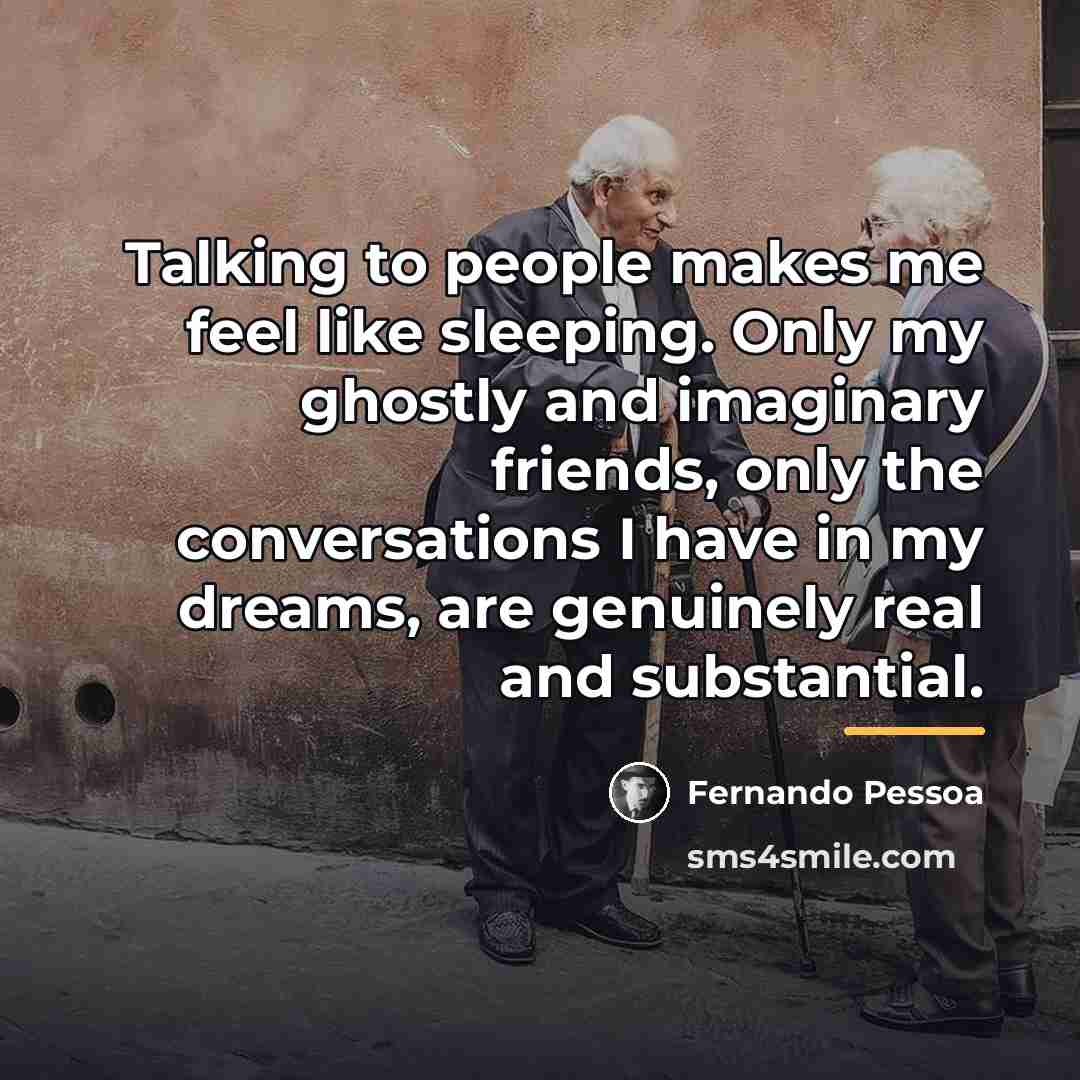 “Talking to people makes me feel like sleeping. Only my…” quote by Fernando Pessoa