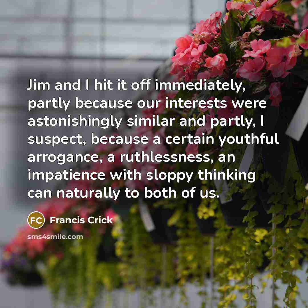 “Jim and I hit it off immediately, partly because our…” quote by Francis Crick