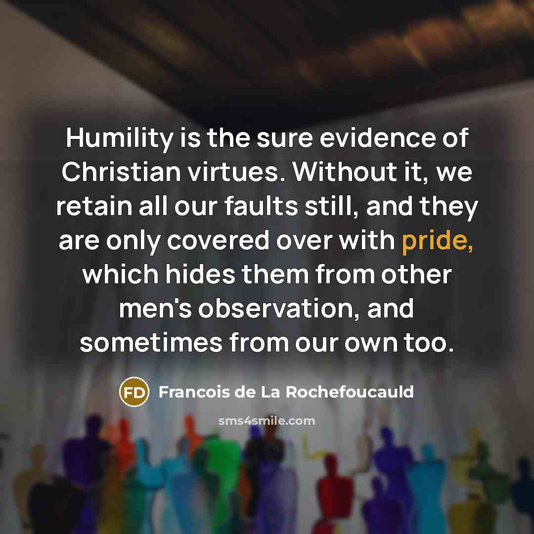 “Humility is the sure evidence of Christian virtues. Without it,…” quote by Francois de La Rochefoucauld