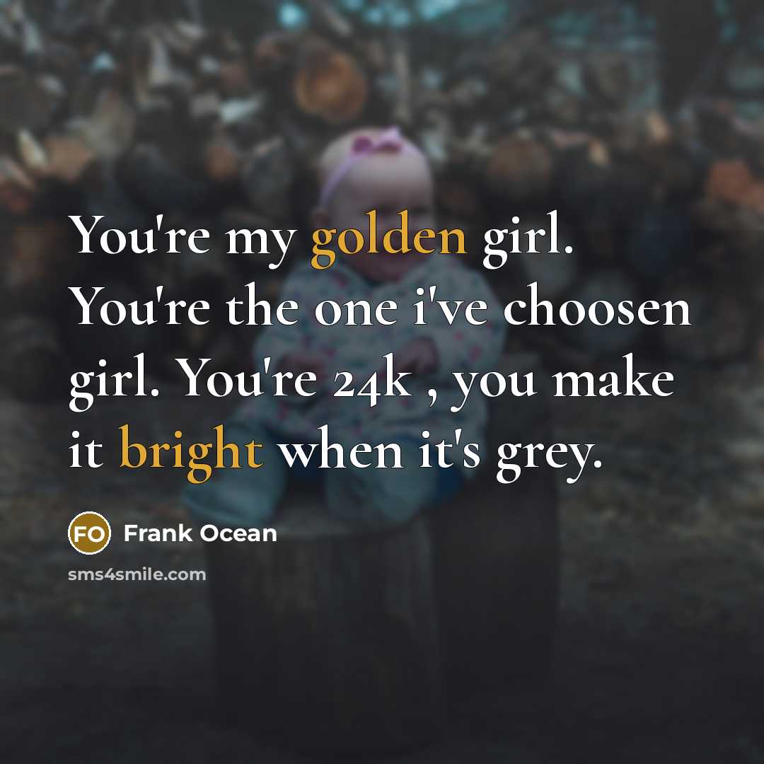 “You're my golden girl. You're the one i've choosen girl.…” quote by Frank Ocean