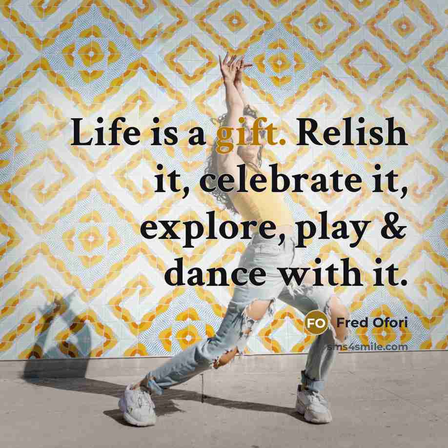 “Life is a gift. Relish it, celebrate it, explore, play…” quote by Fred Ofori