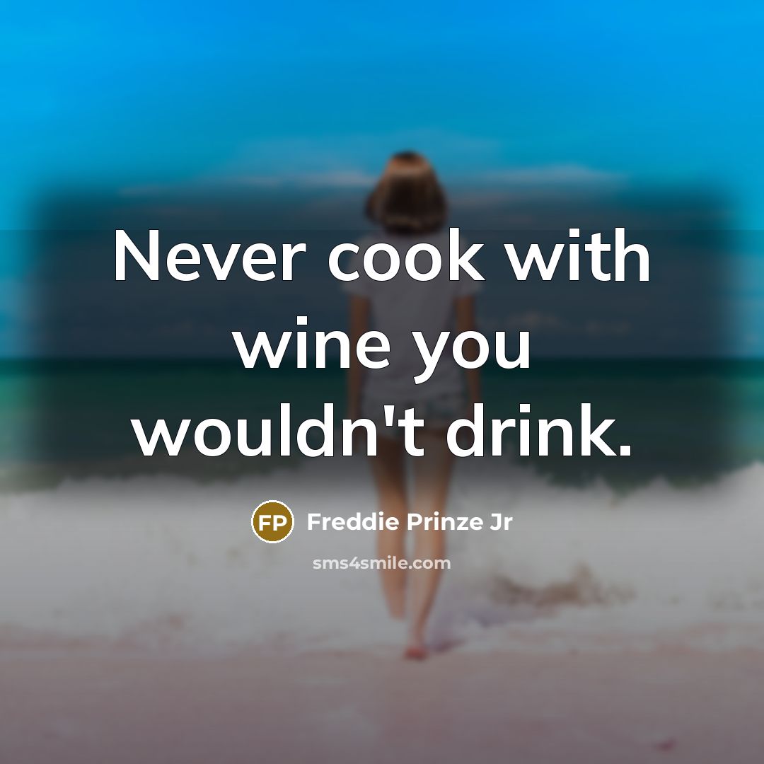 “Never cook with wine you wouldn't drink.…” quote by Freddie Prinze Jr