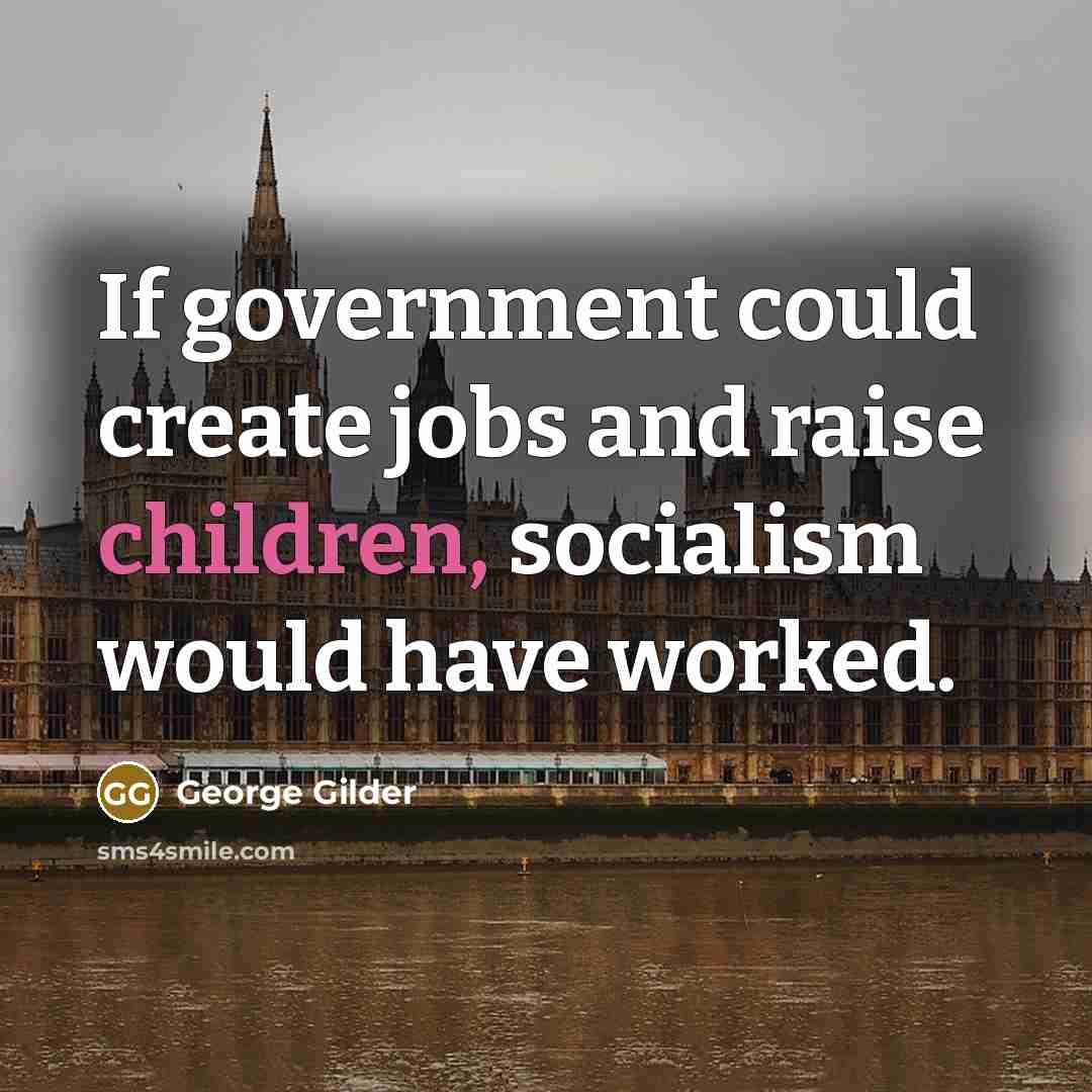 “If government could create jobs and raise children, socialism would have worked.” quote by George Gilder