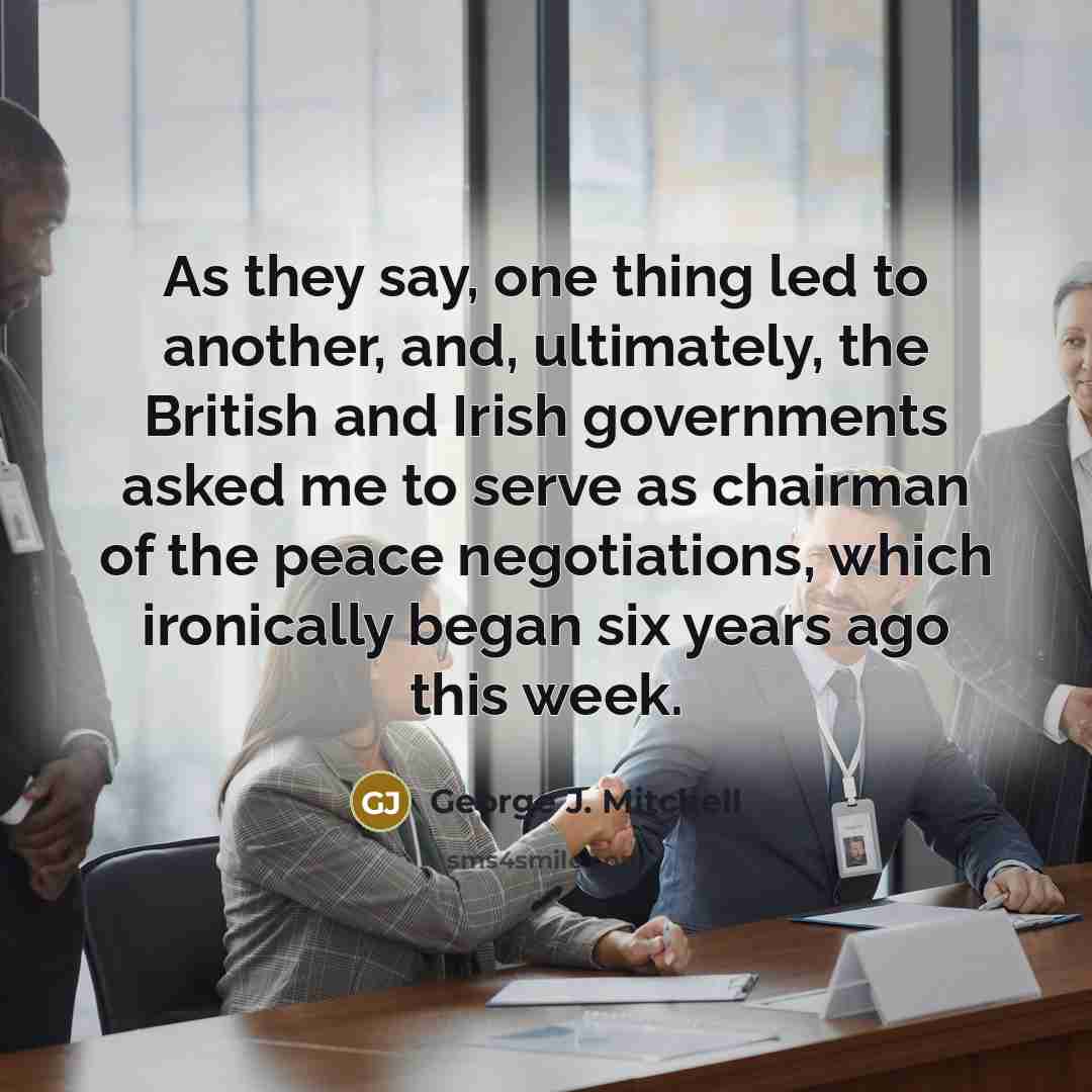 “As they say, one thing led to another, and, ultimately,…” quote by George J. Mitchell