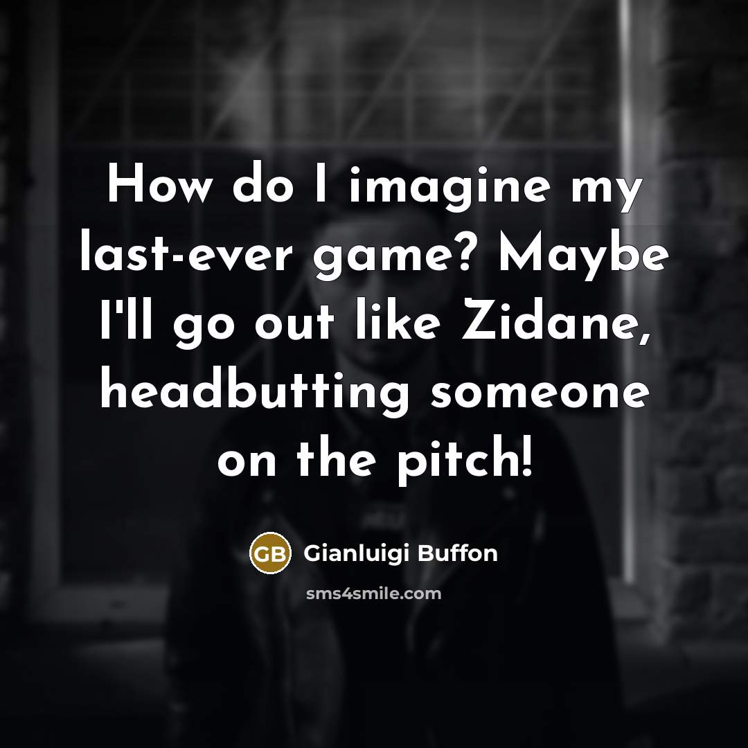 “How do I imagine my last-ever game? Maybe I'll go…” quote by Gianluigi Buffon