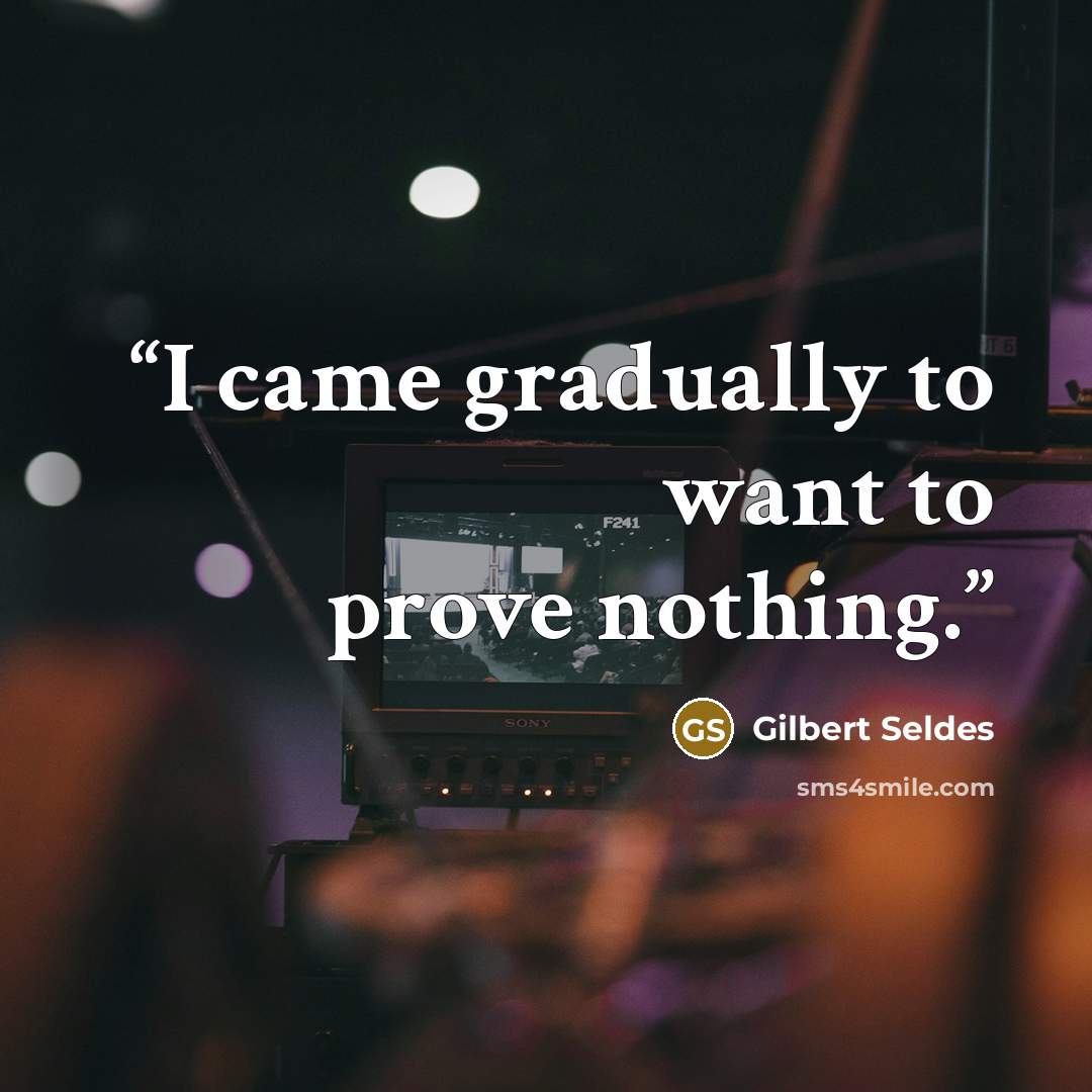 “I came gradually to want to prove nothing.” quote by Gilbert Seldes