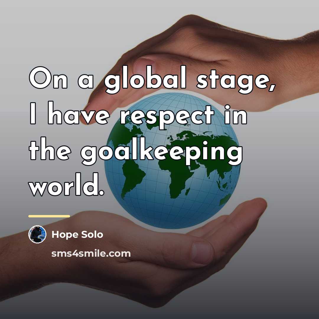 “On a global stage, I have respect in the goalkeeping…” quote by Hope Solo
