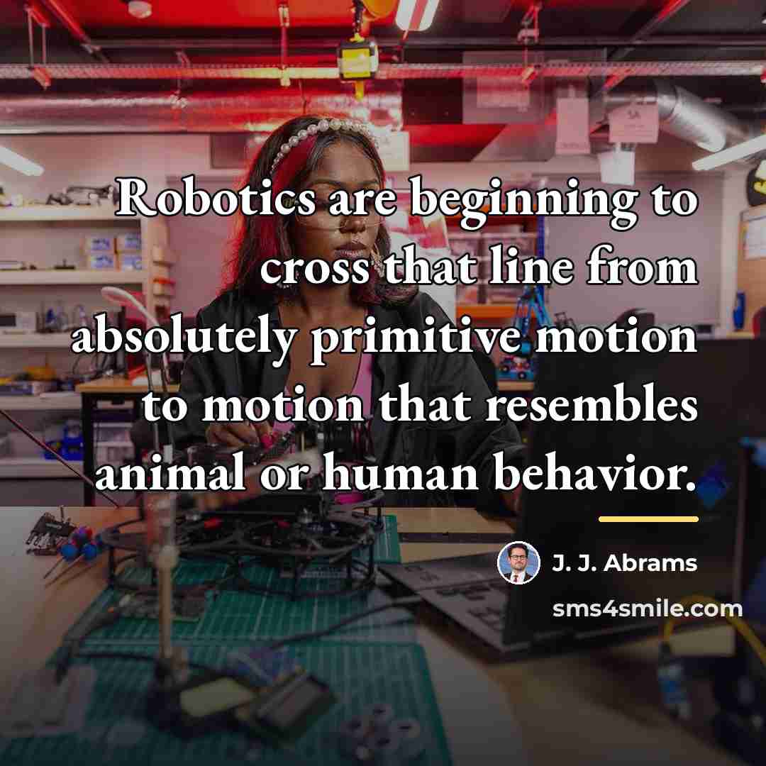 “Robotics are beginning to cross that line from absolutely primitive…” quote by J. J. Abrams