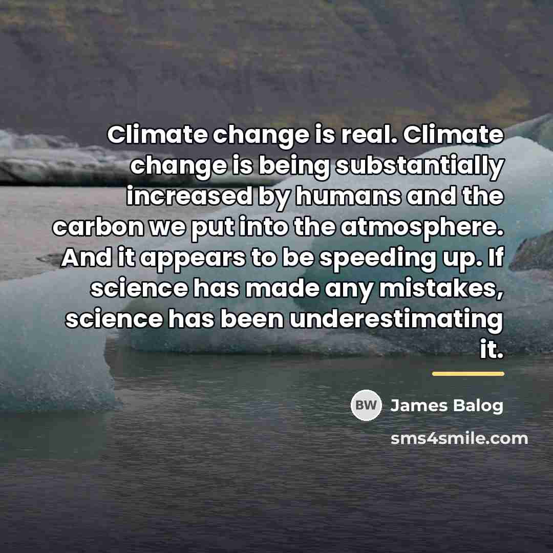 “Climate change is real. Climate change is being substantially increased…” quote by James Balog