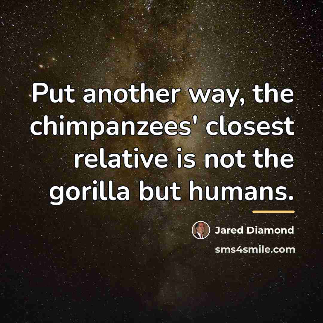 “Put another way, the chimpanzees' closest relative is not the…” quote by Jared Diamond