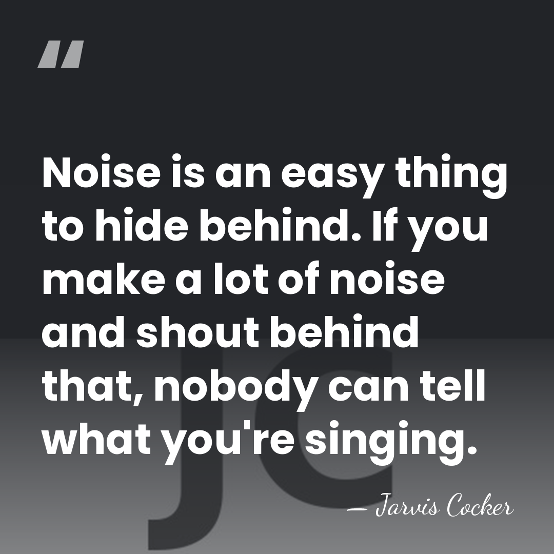 Noise is an easy thing to hide behind. If you make a&hellip; - Jarvis Cocker