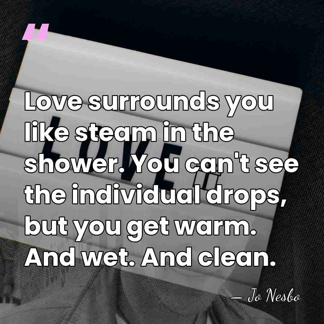 Love surrounds you like steam in the shower. You can't see the&hellip; - Jo Nesbo