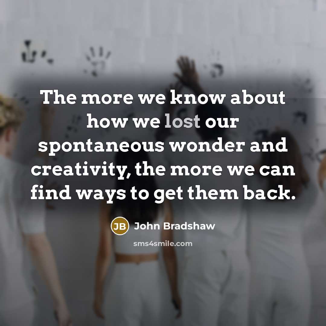 “The more we know about how we lost our spontaneous…” quote by John Bradshaw