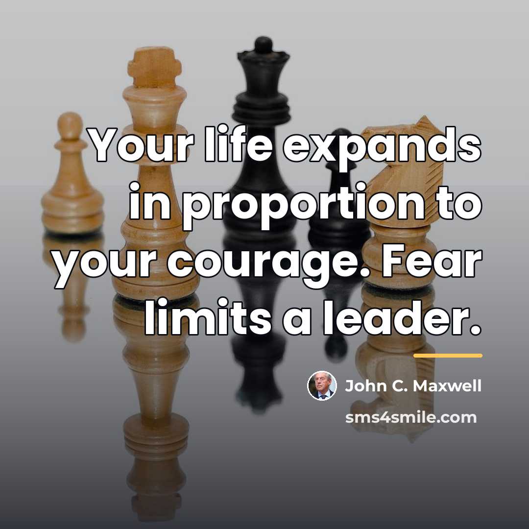 “Your life expands in proportion to your courage. Fear limits…” quote by John C. Maxwell