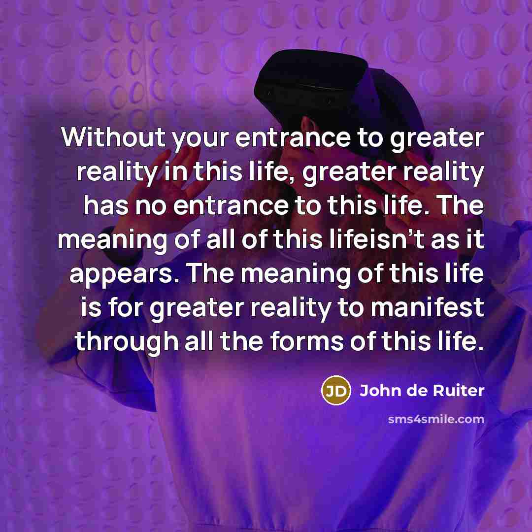 “Without your entrance to greater reality in this life, greater…” quote by John de Ruiter