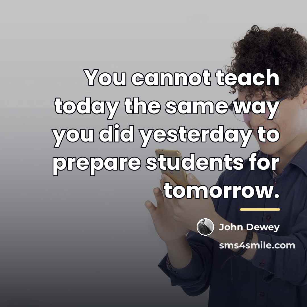 “You cannot teach today the same way you did yesterday…” quote by John Dewey