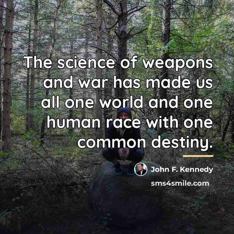 “The science of weapons and war has made us all…” quote by John F. Kennedy