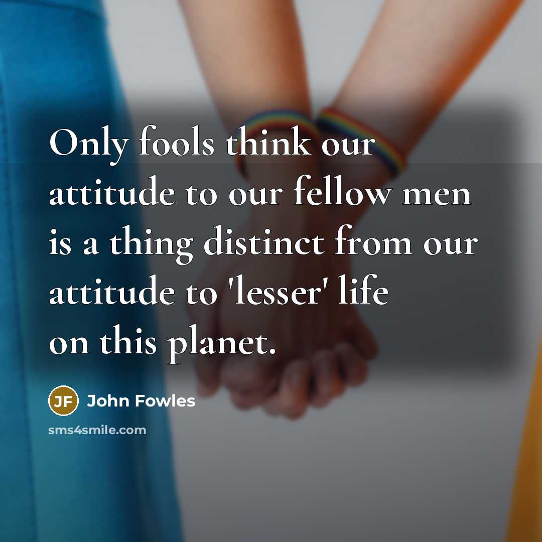 “Only fools think our attitude to our fellow men is…” quote by John Fowles