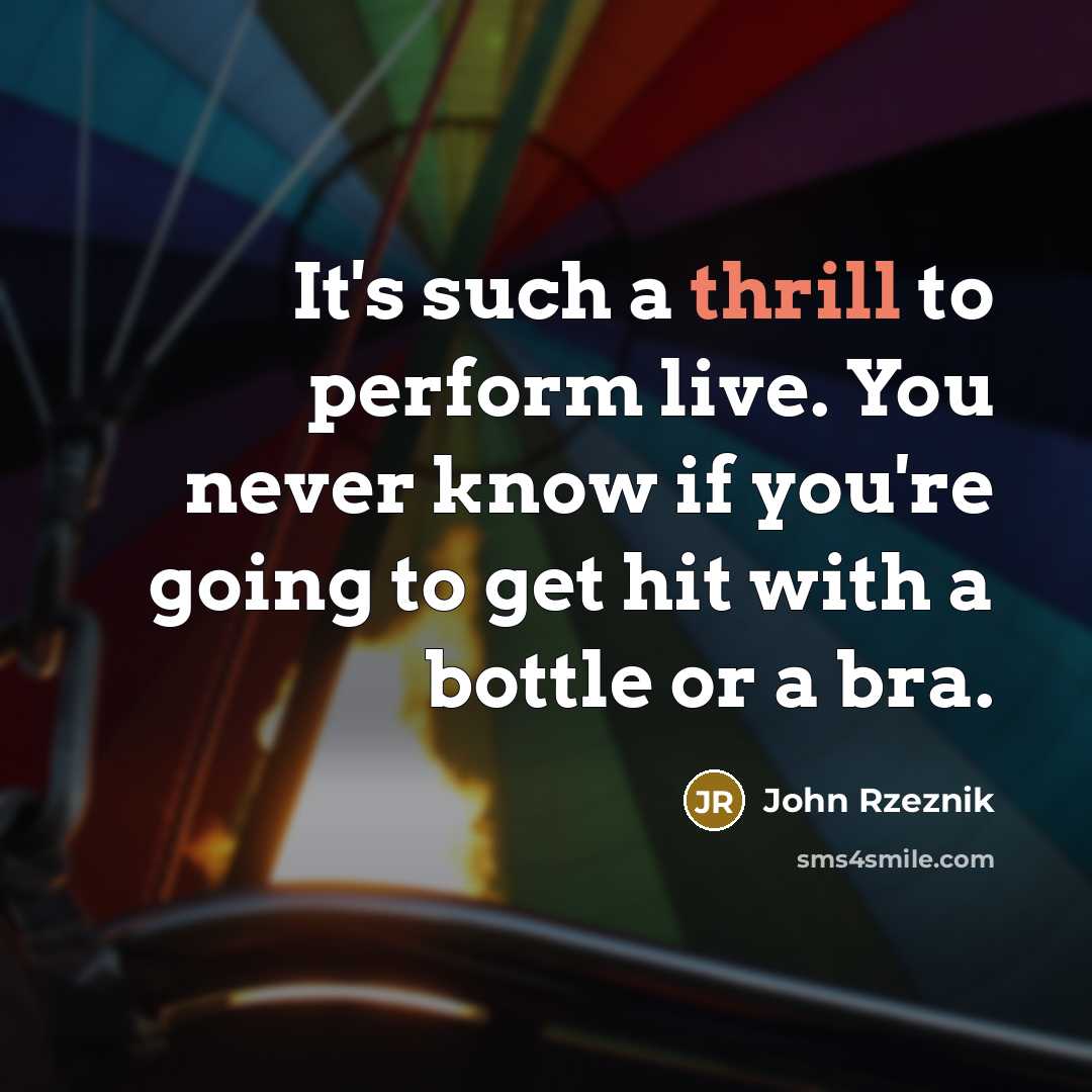 “It's such a thrill to perform live. You never know…” quote by John Rzeznik