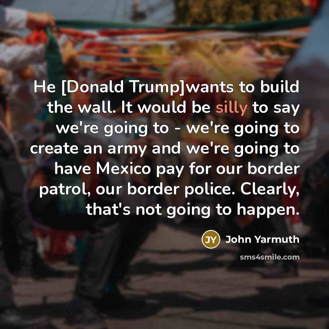 “He [Donald Trump]wants to build the wall. It would be…” quote by John Yarmuth