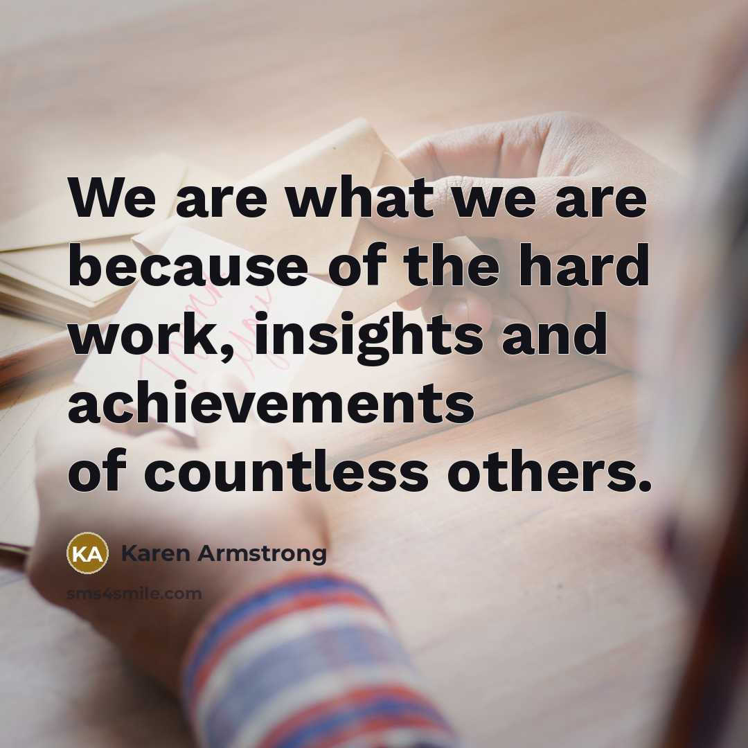 “We are what we are because of the hard work,…” quote by Karen Armstrong