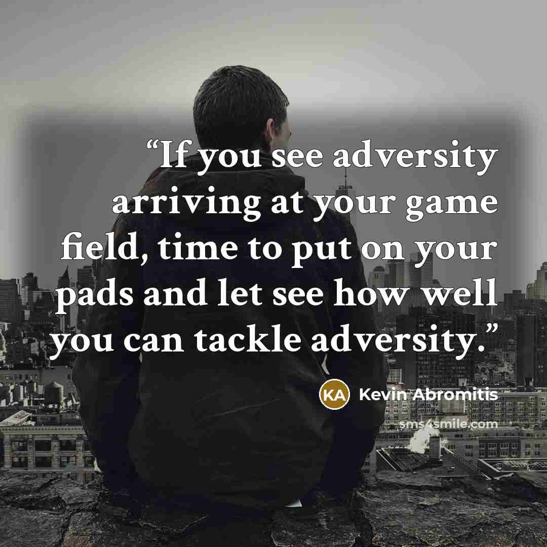 “If you see adversity arriving at your game field, time to put on your pads and let see how well you can tackle adversity.” quote by Kevin Abromitis