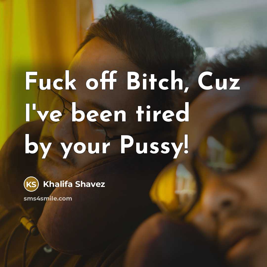 “Fuck off Bitch, Cuz I've been tired by your Pussy!” quote by Khalifa Shavez