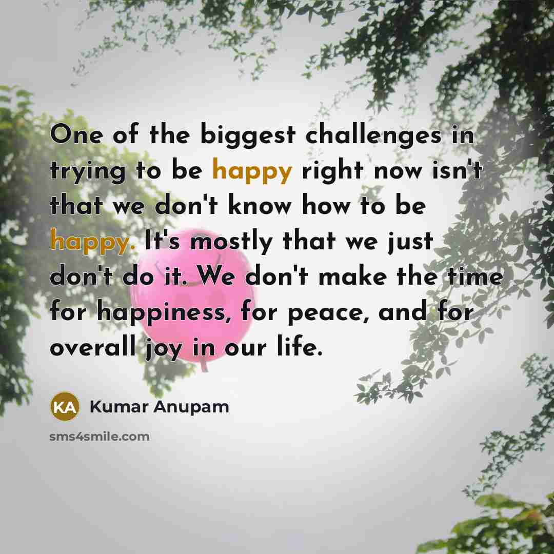 “One of the biggest challenges in trying to be happy…” quote by Kumar Anupam