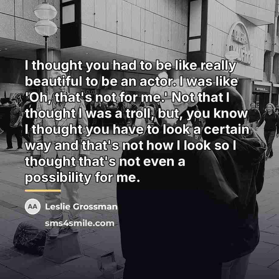 “I thought you had to be like really beautiful to…” quote by Leslie Grossman