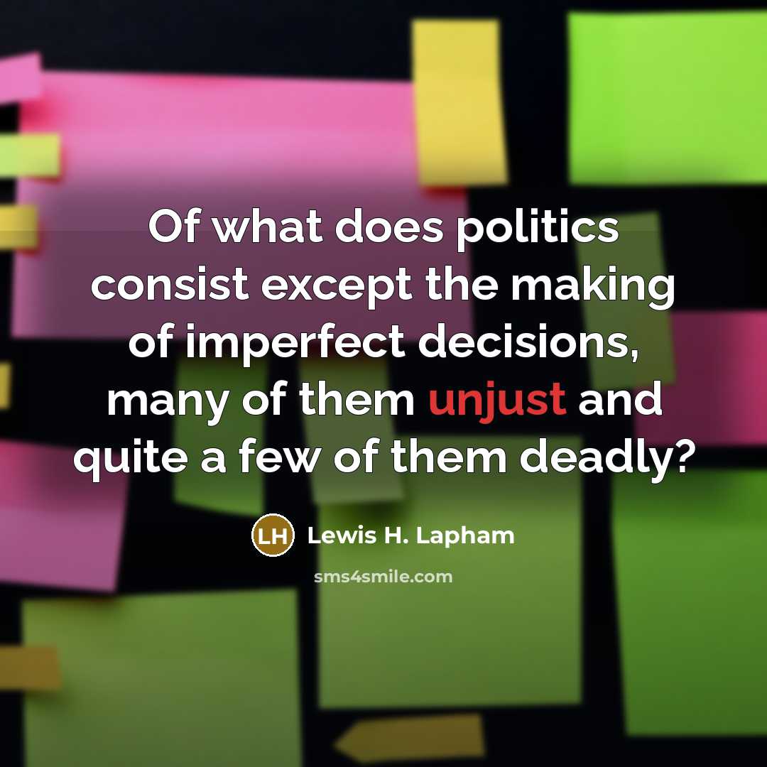 “Of what does politics consist except the making of imperfect…” quote by Lewis H. Lapham