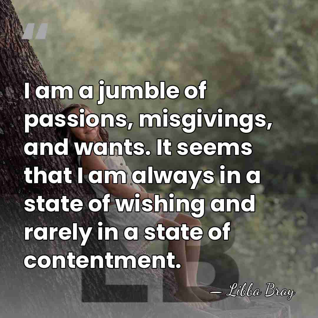 I am a jumble of passions, misgivings, and wants. It seems that&hellip; - Libba Bray