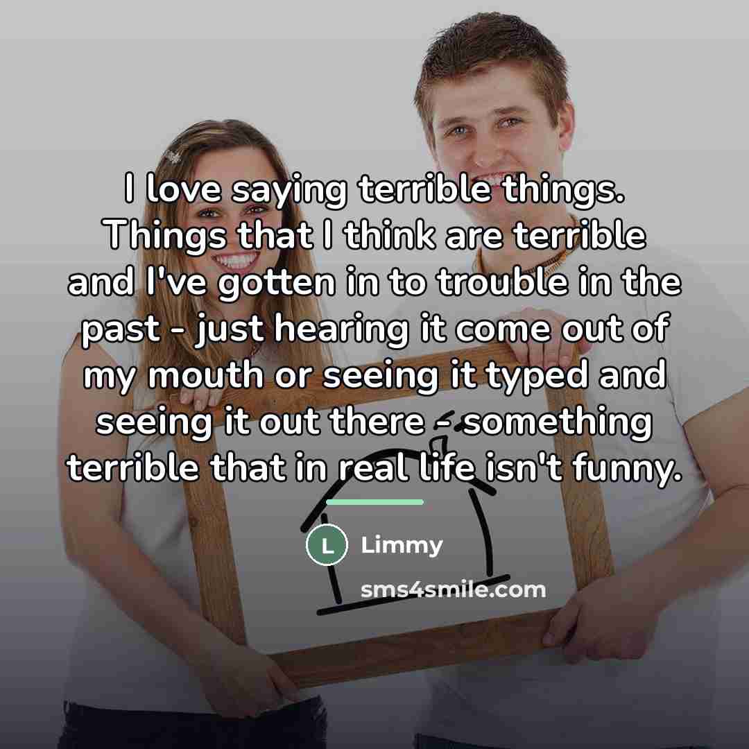 “I love saying terrible things. Things that I think are…” quote by Limmy